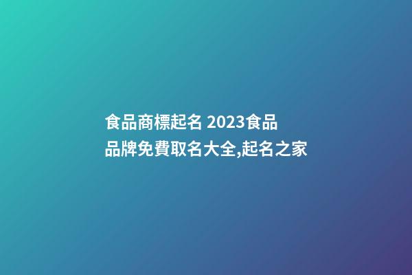 食品商標起名 2023食品品牌免費取名大全,起名之家